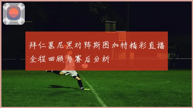 拜仁慕尼黑对阵斯图加特精彩直播全程回顾与赛后分析