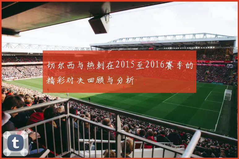 切尔西与热刺在2015至2016赛季的精彩对决回顾与分析