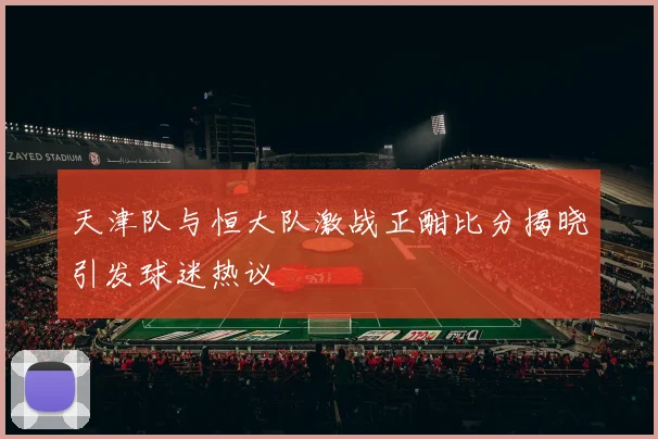 天津队与恒大队激战正酣比分揭晓引发球迷热议