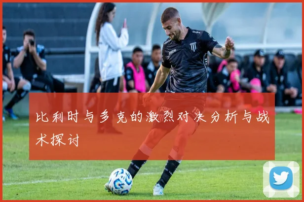 比利时与多克的激烈对决分析与战术探讨