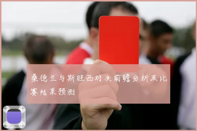 桑德兰与斯旺西对决前瞻分析及比赛结果预测