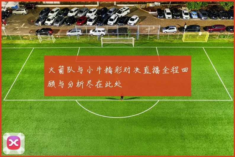 火箭队与小牛精彩对决直播全程回顾与分析尽在此处