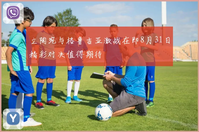 立陶宛与格鲁吉亚激战在即8月31日精彩对决值得期待