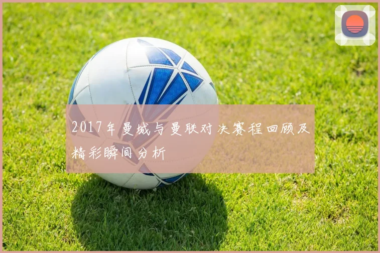 2017年曼城与曼联对决赛程回顾及精彩瞬间分析