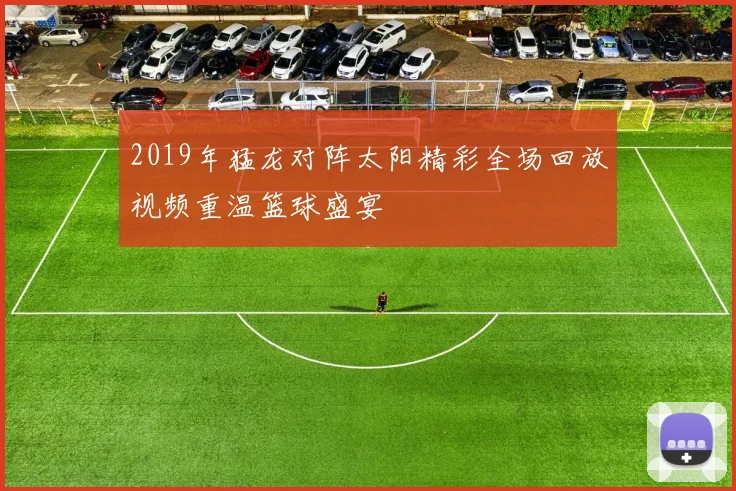 2019年猛龙对阵太阳精彩全场回放视频重温篮球盛宴