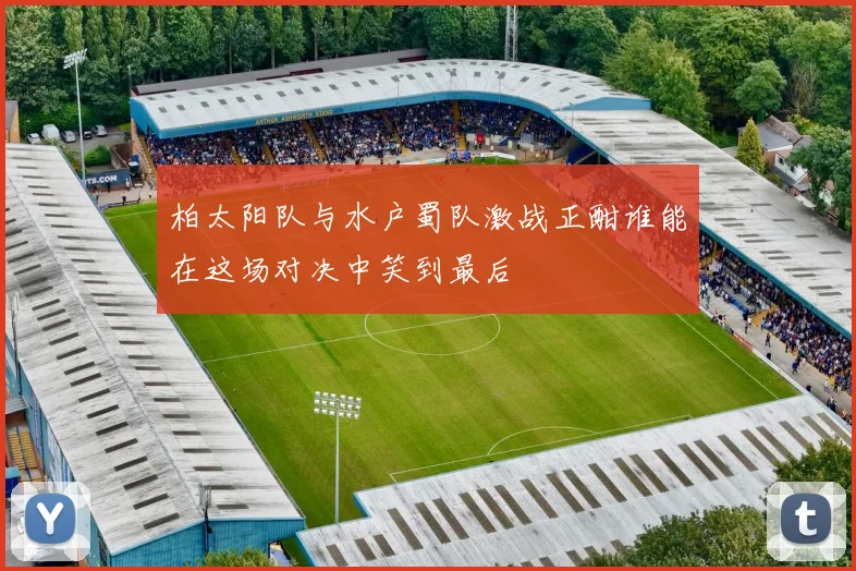 柏太阳队与水户蜀队激战正酣谁能在这场对决中笑到最后