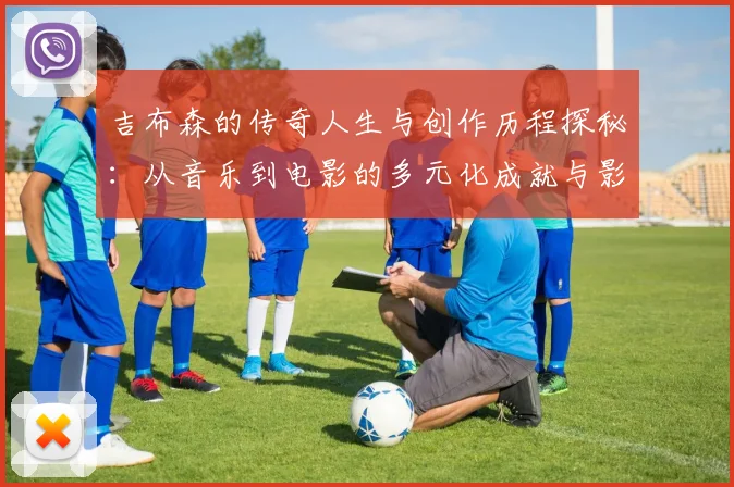 吉布森的传奇人生与创作历程探秘：从音乐到电影的多元化成就与影响