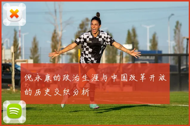 倪永康的政治生涯与中国改革开放的历史交织分析