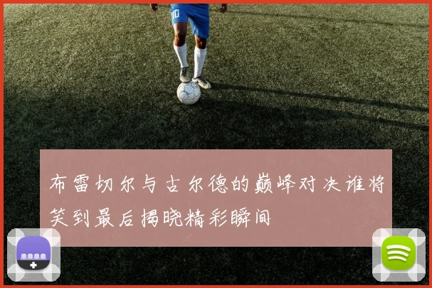 布雷切尔与古尔德的巅峰对决谁将笑到最后揭晓精彩瞬间