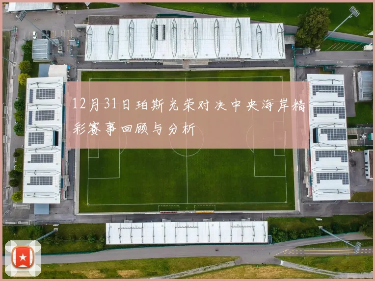 12月31日珀斯光荣对决中央海岸精彩赛事回顾与分析