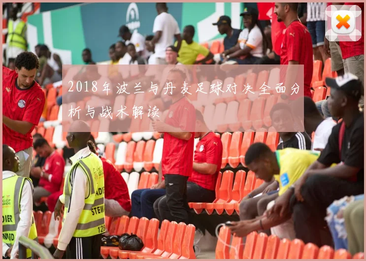 2018年波兰与丹麦足球对决全面分析与战术解读