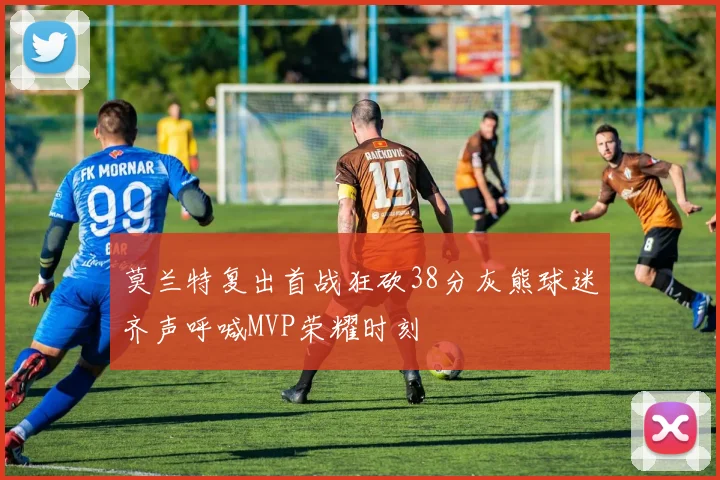 莫兰特复出首战狂砍38分灰熊球迷齐声呼喊MVP荣耀时刻