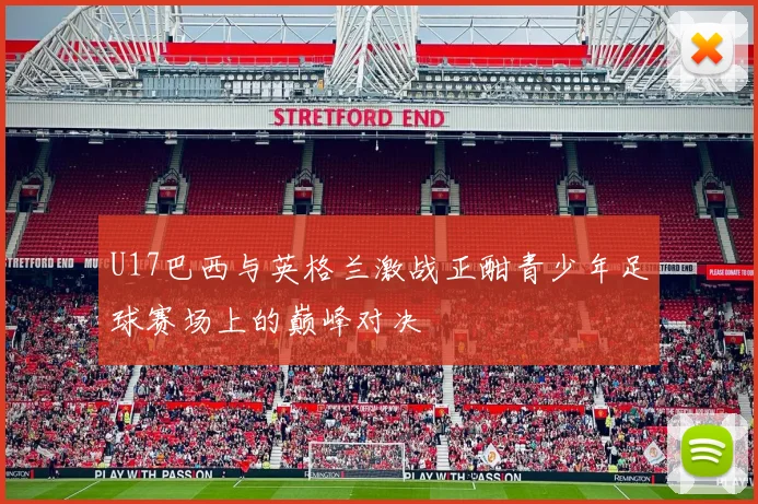 U17巴西与英格兰激战正酣青少年足球赛场上的巅峰对决