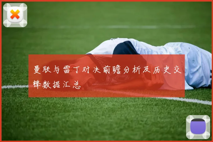 曼联与雷丁对决前瞻分析及历史交锋数据汇总
