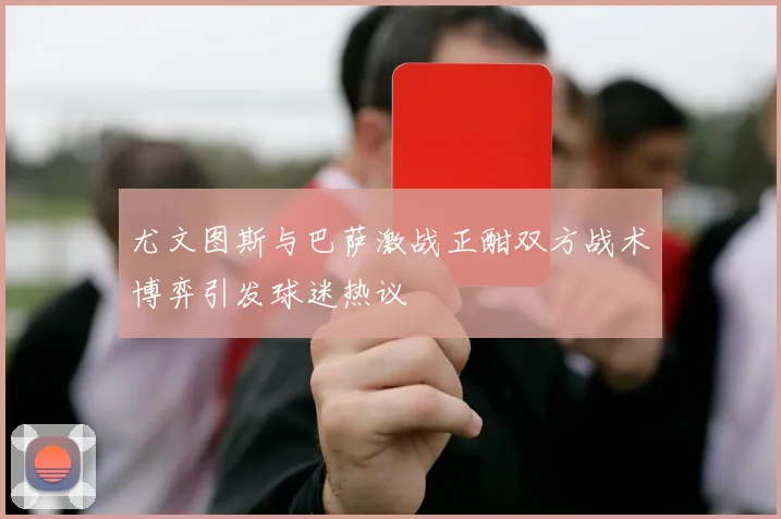 尤文图斯与巴萨激战正酣双方战术博弈引发球迷热议